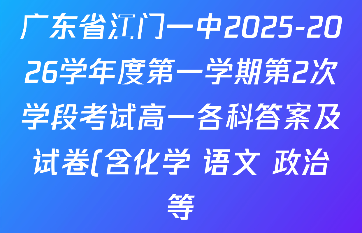 广东省江门一中2025-2026学年度第一学期第2次学段考试高一各科答案及试卷(含化学 语文 政治等) 广东省江门一中2025-2026学年度第一学期第2次学段考试高一各科答案及试卷(含化学 语文 政治等)